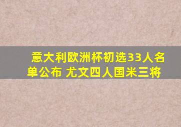 意大利欧洲杯初选33人名单公布 尤文四人国米三将